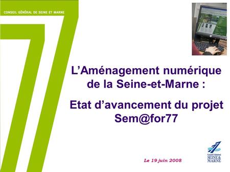 L’Aménagement numérique de la Seine-et-Marne : Etat d’avancement du projet Le 19 juin 2008.