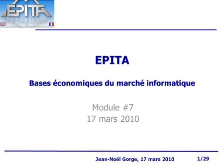 Page 1 Jean-Noël Gorge 3 mai 1999 1/58 Jean-Noël Gorge, 17 mars 2010 1/29 EPITA Bases économiques du marché informatique Module #7 17 mars 2010.