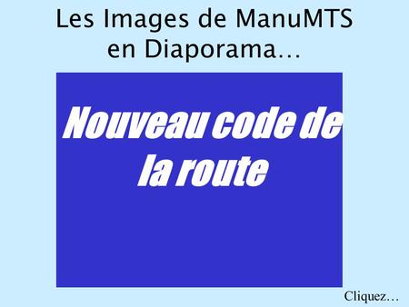 Les Images de ManuMTS en Diaporama… Nouveau code de la route Cliquez…
