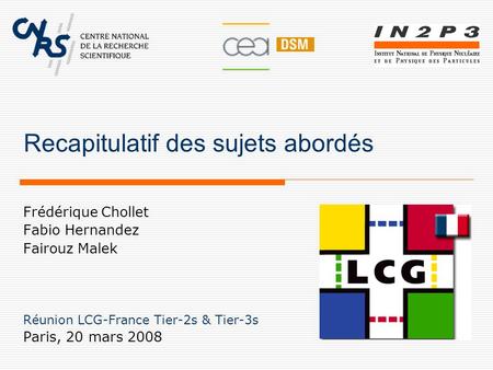 Recapitulatif des sujets abordés Frédérique Chollet Fabio Hernandez Fairouz Malek Réunion LCG-France Tier-2s & Tier-3s Paris, 20 mars 2008.