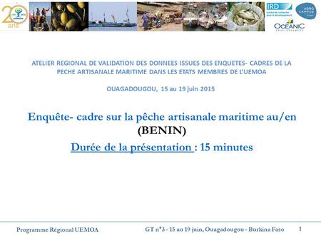 Enquête- cadre sur la pêche artisanale maritime au/en (BENIN) Durée de la présentation : 15 minutes ATELIER REGIONAL DE VALIDATION DES DONNEES ISSUES DES.