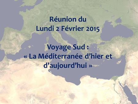 Réunion du Lundi 2 Février 2015 Voyage Sud : « La Méditerranée d’hier et d’aujourd’hui »
