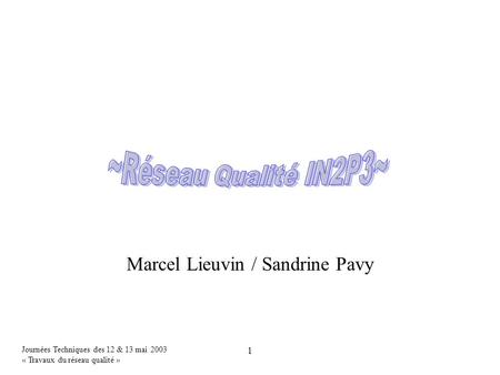 Journées Techniques des 12 & 13 mai 2003 « Travaux du réseau qualité » 1 Marcel Lieuvin / Sandrine Pavy.