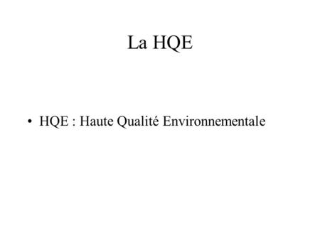 La HQE HQE : Haute Qualité Environnementale.