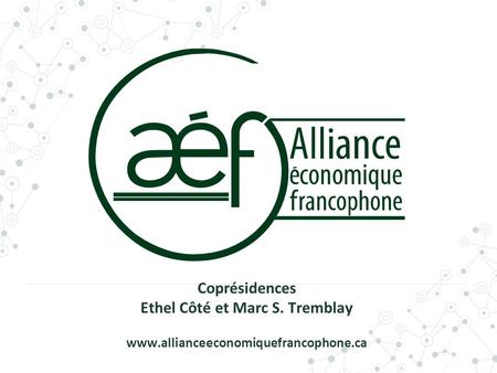 Coprésidences Ethel Côté et Marc S. Tremblay www.allianceeconomiquefrancophone.ca.
