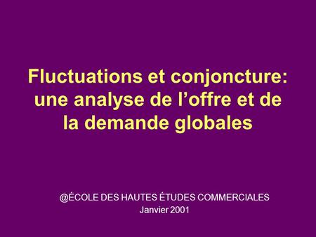Fluctuations et conjoncture: une analyse de l’offre et de la demande DES HAUTES ÉTUDES COMMERCIALES Janvier 2001.