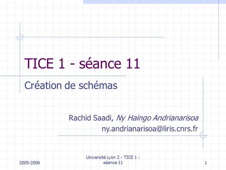 2005-2006 Université Lyon 2 - TICE 1 : séance 111 TICE 1 - séance 11 Création de schémas Rachid Saadi, Ny Haingo Andrianarisoa