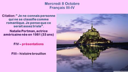 Mercredi 8 Octobre Français III-IV Citation:  Je ne connais personne qui ne se classifie comme romantique. Je pense que ce serait assez triste. Natalie.