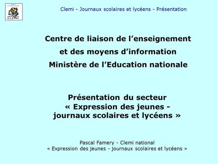 Clemi - Journaux scolaires et lycéens - Présentation Présentation du secteur « Expression des jeunes - journaux scolaires et lycéens » Pascal Famery -