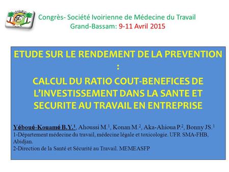 Congrès- Société Ivoirienne de Médecine du Travail Grand-Bassam: 9-11 Avril 2015 ETUDE SUR LE RENDEMENT DE LA PREVENTION : CALCUL DU RATIO COUT-BENEFICES.