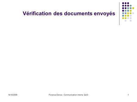14/10/2008Florence Denos - Communication interne QLIO1 Vérification des documents envoyés.