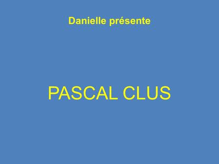 Danielle présente PASCAL CLUS.