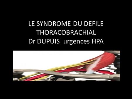 LE SYNDROME DU DEFILE THORACOBRACHIAL Dr DUPUIS urgences HPA