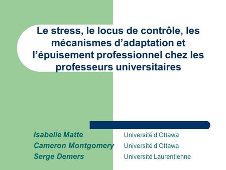 Le stress, le locus de contrôle, les mécanismes d’adaptation et l’épuisement professionnel chez les professeurs universitaires Isabelle Matte 		Université.