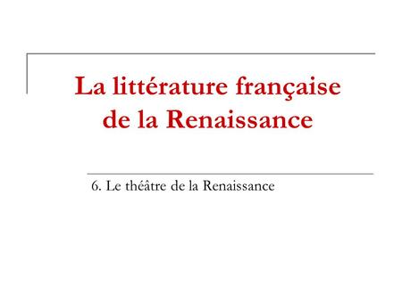 La littérature française de la Renaissance 6. Le théâtre de la Renaissance.