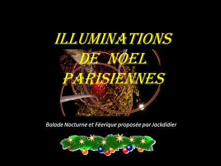 ILLUMINATIONS DE NOEL PARISIENNES Balade Nocturne et Féerique proposée par Jackdidier.