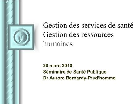 Gestion des services de santé Gestion des ressources humaines 29 mars 2010 Séminaire de Santé Publique Dr Aurore Bernardy-Prud’homme.