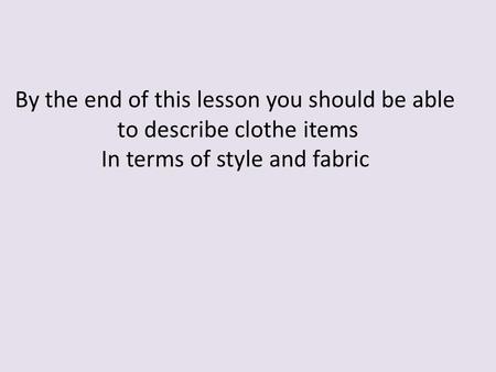 By the end of this lesson you should be able to describe clothe items