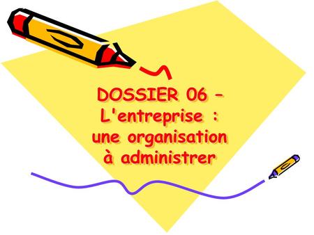 DOSSIER 06 – L'entreprise : une organisation à administrer