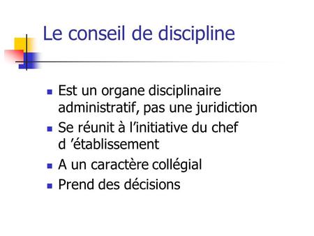 Le conseil de discipline Est un organe disciplinaire administratif, pas une juridiction Se réunit à l’initiative du chef d ’établissement A un caractère.