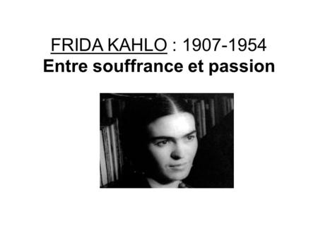 FRIDA KAHLO : Entre souffrance et passion