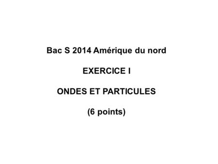 Bac S 2014 Amérique du nord EXERCICE I ONDES ET PARTICULES (6 points)