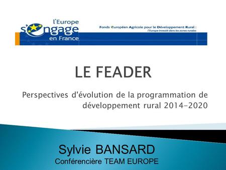 Perspectives d'évolution de la programmation de développement rural 2014-2020 Sylvie BANSARD Conférencière TEAM EUROPE.