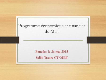 Programme économique et financier du Mali Bamako, le 26 mai 2015 Sidiki Traore CT/MEF.