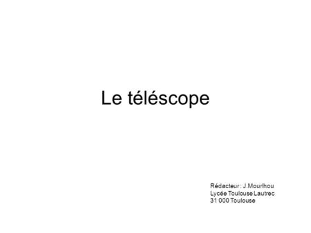 Le téléscope Rédacteur : J.Mourlhou Lycée Toulouse Lautrec