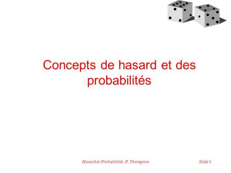 Slide 1Hasard et Probabilités, P. Thompson Concepts de hasard et des probabilités.
