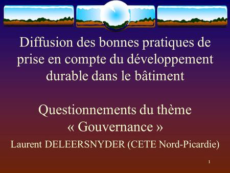 1 Diffusion des bonnes pratiques de prise en compte du développement durable dans le bâtiment Questionnements du thème « Gouvernance » Laurent DELEERSNYDER.