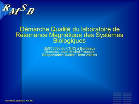 Démarche Qualité du laboratoire de Résonance Magnétique des Systèmes Biologiques UMR 5536 du CNRS à Bordeaux Directeur: Jean-Michel Franconi Responsable.