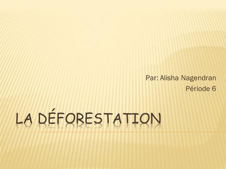 Par: Alisha Nagendran Période 6. 1. Qu’est-ce la déforestation? 2. Quels sont les effets sur l’environnement? 3. Quels pays ont la déforestation?