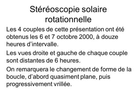 Stéréoscopie solaire rotationnelle Les 4 couples de cette présentation ont été obtenus les 6 et 7 octobre 2000, à douze heures d’intervalle. Les vues droite.