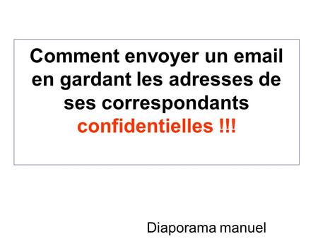 Comment envoyer un email en gardant les adresses de ses correspondants confidentielles !!! Diaporama manuel.