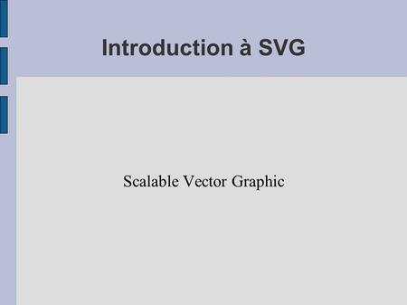 Introduction à SVG Scalable Vector Graphic. Informations ● Plus d'informations ici (draft, tutoriaux, outils... ): –