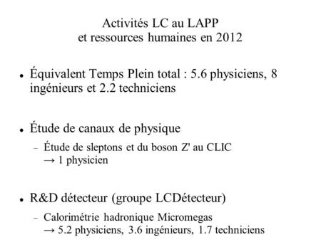 Activités LC au LAPP et ressources humaines en 2012 Équivalent Temps Plein total : 5.6 physiciens, 8 ingénieurs et 2.2 techniciens Étude de canaux de physique.