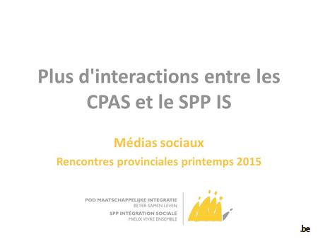 Plus d'interactions entre les CPAS et le SPP IS Médias sociaux Rencontres provinciales printemps 2015.