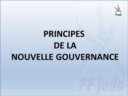 PRINCIPES DE LA NOUVELLE GOUVERNANCE. LES CLUBS (5600) au cœur de la FFJDA.