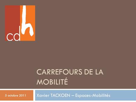 CARREFOURS DE LA MOBILITÉ Xavier TACKOEN – Espaces-Mobilités 5 octobre 2011.
