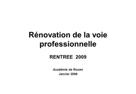 Rénovation de la voie professionnelle RENTREE 2009 Académie de Rouen Janvier 2009.