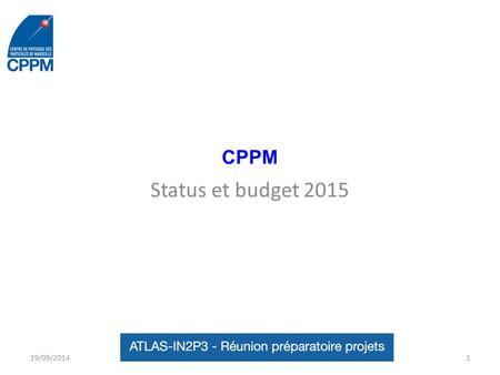 CPPM Status et budget 2015 19/09/20141. Contexte CPPM Le groupe ATLAS/CPPM a joué un rôle important dans le calorimètre Lar construction et premières.