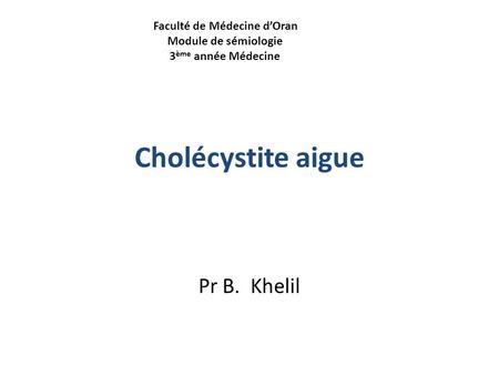 Cholécystite aigue Pr B. Khelil Faculté de Médecine d’Oran