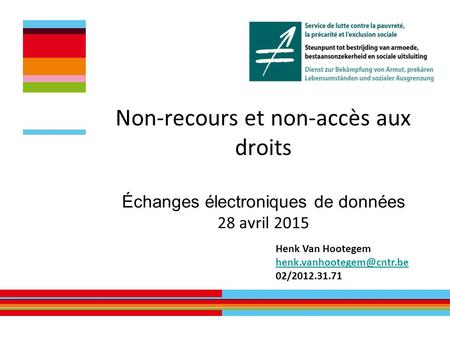 Non-recours et non-accès aux droits Échanges électroniques de données 28 avril 2015 Henk Van Hootegem 02/2012.31.71.