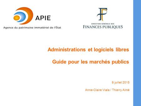 Administrations et logiciels libres Guide pour les marchés publics 9 juillet 2015 Anne-Claire Viala / Thierry Aimé.