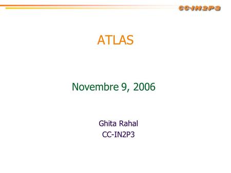 ATLAS Ghita Rahal CC-IN2P3 Novembre 9, 2006. 15/6/2006Réunion CAF2 Activités Création et externalisation d’outils de monitoring de l’état du T1 (CPU,