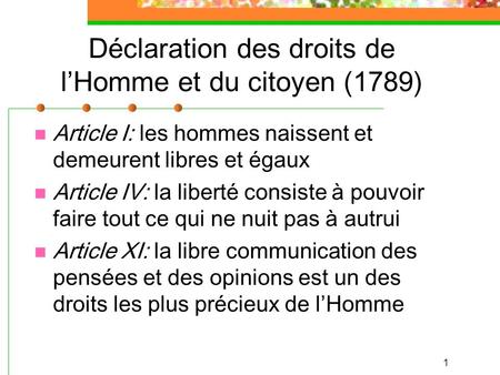 1 Déclaration des droits de l’Homme et du citoyen (1789) Article I: les hommes naissent et demeurent libres et égaux Article IV: la liberté consiste à.