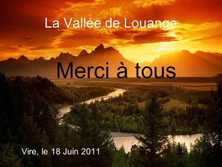 La Vallée de Louange Vire, le 18 Juin 2011 Merci à tous.