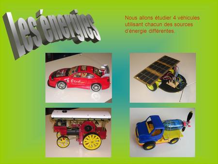 Les énergies Nous allons étudier 4 véhicules utilisant chacun des sources d’énergie différentes.