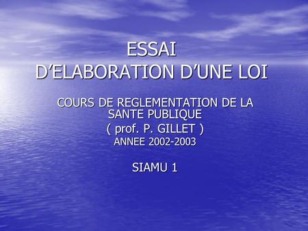 ESSAI D’ELABORATION D’UNE LOI COURS DE REGLEMENTATION DE LA SANTE PUBLIQUE ( prof. P. GILLET ) ANNEE 2002-2003 SIAMU 1.